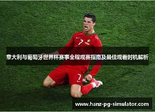 意大利与葡萄牙世界杯赛事全程观赛指南及最佳观看时机解析