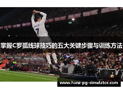 掌握C罗弧线球技巧的五大关键步骤与训练方法 掌握C罗弧线球技巧的五大关键步骤与训练方法
