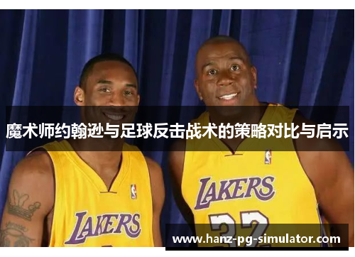 魔术师约翰逊与足球反击战术的策略对比与启示 魔术师约翰逊与足球反击战术的策略对比与启示