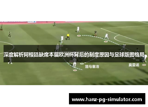 深度解析阿根廷缺席本届欧洲杯背后的制度原因与足球版图格局