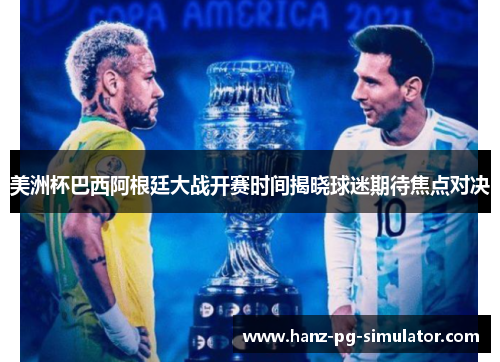 美洲杯巴西阿根廷大战开赛时间揭晓球迷期待焦点对决