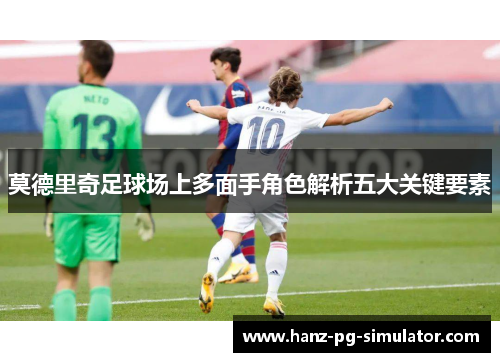 莫德里奇足球场上多面手角色解析五大关键要素