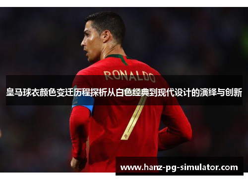 皇马球衣颜色变迁历程探析从白色经典到现代设计的演绎与创新