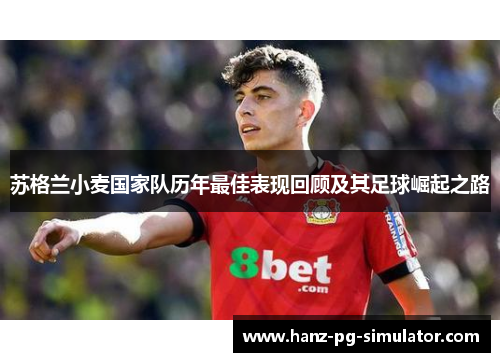 苏格兰小麦国家队历年最佳表现回顾及其足球崛起之路