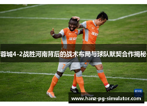 蓉城4-2战胜河南背后的战术布局与球队默契合作揭秘
