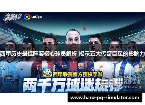 西甲历史最佳阵容核心球员解析 揭示五大传奇巨星的影响力