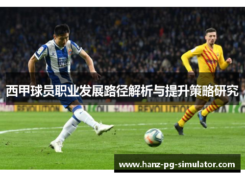 西甲球员职业发展路径解析与提升策略研究