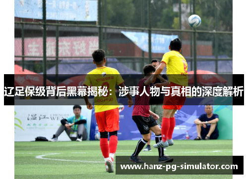 辽足保级背后黑幕揭秘：涉事人物与真相的深度解析