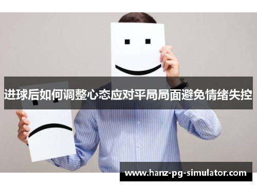 进球后如何调整心态应对平局局面避免情绪失控 进球后如何调整心态应对平局局面避免情绪失控