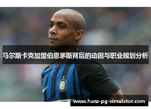 马尔斯卡克加盟伯恩茅斯背后的动因与职业规划分析