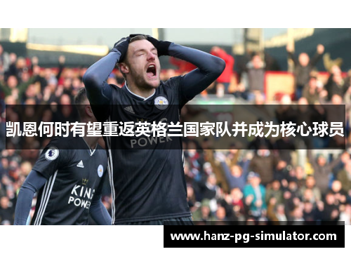 凯恩何时有望重返英格兰国家队并成为核心球员