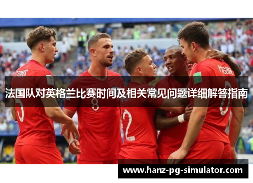 法国队对英格兰比赛时间及相关常见问题详细解答指南