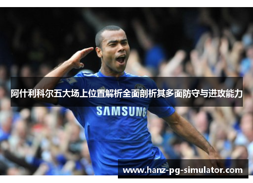 阿什利科尔五大场上位置解析全面剖析其多面防守与进攻能力