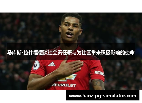 马库斯·拉什福德谈社会责任感与为社区带来积极影响的使命 马库斯·拉什福德谈社会责任感与为社区带来积极影响的使命