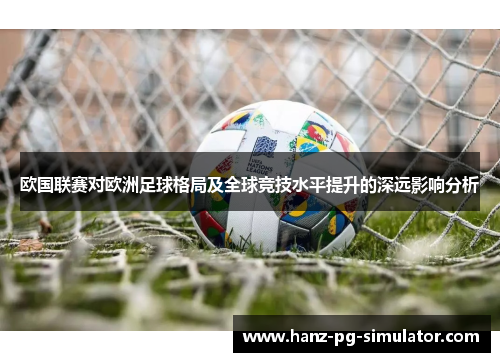 欧国联赛对欧洲足球格局及全球竞技水平提升的深远影响分析 欧国联赛对欧洲足球格局及全球竞技水平提升的深远影响分析