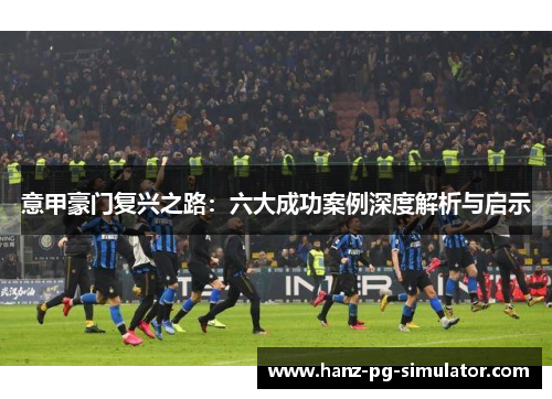 意甲豪门复兴之路:六大成功案例深度解析与启示 意甲豪门复兴之路:六大成功案例深度解析与启示