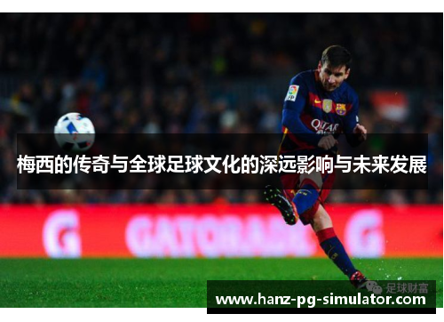 梅西的传奇与全球足球文化的深远影响与未来发展