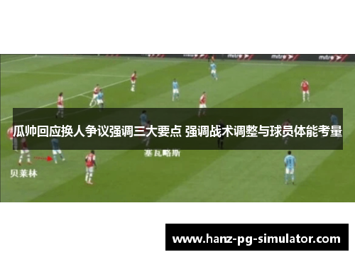瓜帅回应换人争议强调三大要点 强调战术调整与球员体能考量 瓜帅回应换人争议强调三大要点 强调战术调整与球员体能考量