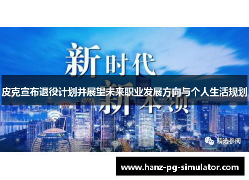 皮克宣布退役计划并展望未来职业发展方向与个人生活规划 皮克宣布退役计划并展望未来职业发展方向与个人生活规划