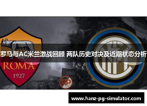 罗马与AC米兰激战回顾 两队历史对决及近期状态分析