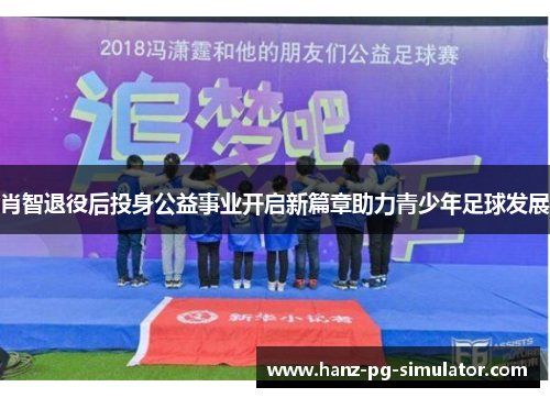 肖智退役后投身公益事业开启新篇章助力青少年足球发展