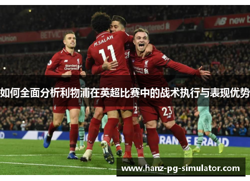 如何全面分析利物浦在英超比赛中的战术执行与表现优势