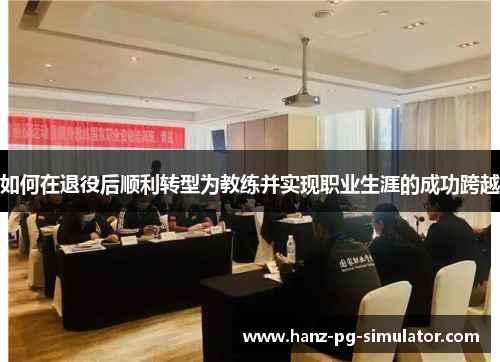 如何在退役后顺利转型为教练并实现职业生涯的成功跨越