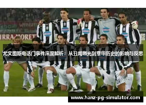 尤文图斯电话门事件深度解析：从丑闻曝光到意甲历史的影响与反思