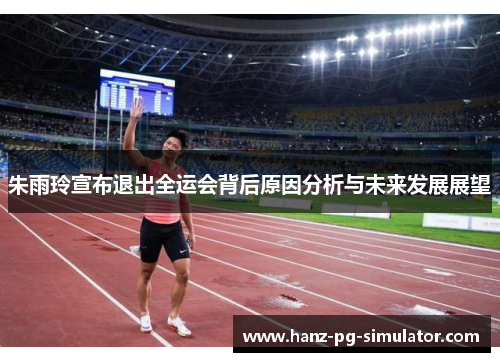 朱雨玲宣布退出全运会背后原因分析与未来发展展望