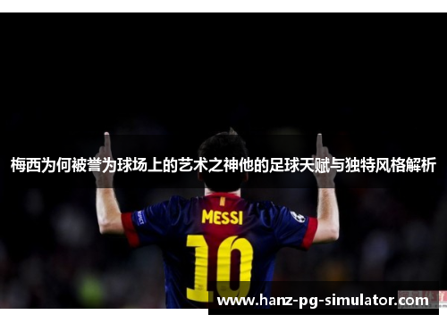 梅西为何被誉为球场上的艺术之神他的足球天赋与独特风格解析