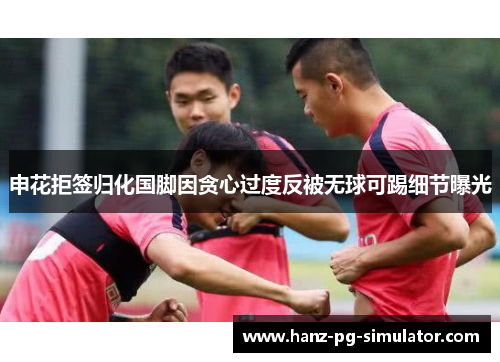 申花拒签归化国脚因贪心过度反被无球可踢细节曝光 申花拒签归化国脚因贪心过度反被无球可踢细节曝光