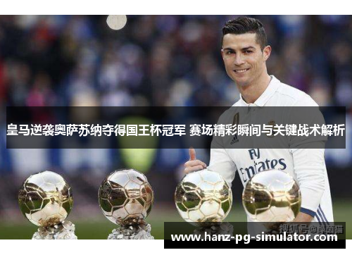 皇马逆袭奥萨苏纳夺得国王杯冠军 赛场精彩瞬间与关键战术解析 皇马逆袭奥萨苏纳夺得国王杯冠军 赛场精彩瞬间与关键战术解析
