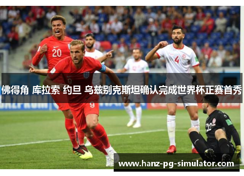 佛得角 库拉索 约旦 乌兹别克斯坦确认完成世界杯正赛首秀