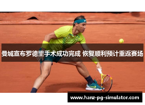 曼城宣布罗德里手术成功完成 恢复顺利预计重返赛场