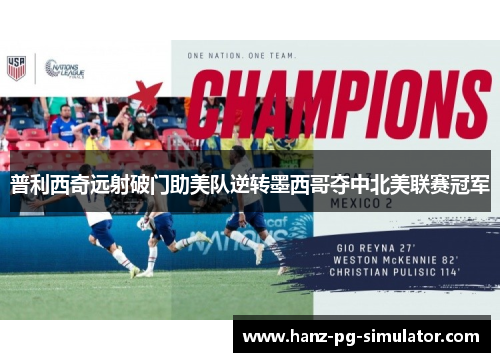 普利西奇远射破门助美队逆转墨西哥夺中北美联赛冠军