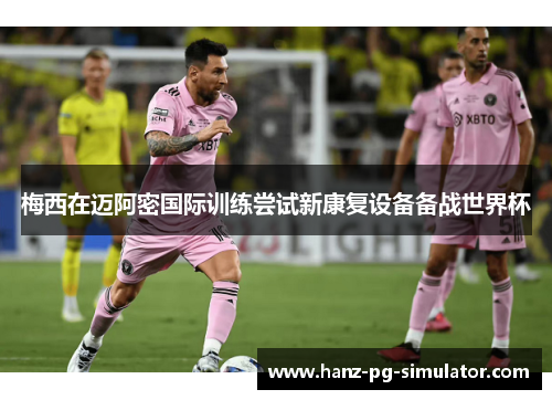 梅西在迈阿密国际训练尝试新康复设备备战世界杯 梅西在迈阿密国际训练尝试新康复设备备战世界杯