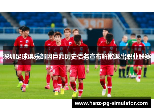 深圳足球俱乐部因巨额历史债务宣布解散退出职业联赛 深圳足球俱乐部因巨额历史债务宣布解散退出职业联赛