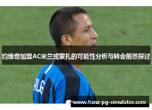约维奇加盟AC米兰或蒙扎的可能性分析与转会前景探讨 约维奇加盟AC米兰或蒙扎的可能性分析与转会前景探讨