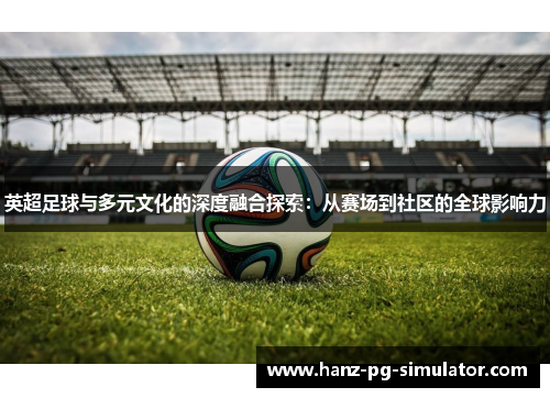 英超足球与多元文化的深度融合探索：从赛场到社区的全球影响力