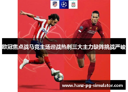 欧冠焦点战马竞主场迎战热刺三大主力缺阵挑战严峻 欧冠焦点战马竞主场迎战热刺三大主力缺阵挑战严峻