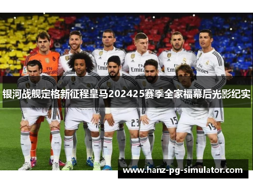 银河战舰定格新征程皇马202425赛季全家福幕后光影纪实 银河战舰定格新征程皇马202425赛季全家福幕后光影纪实