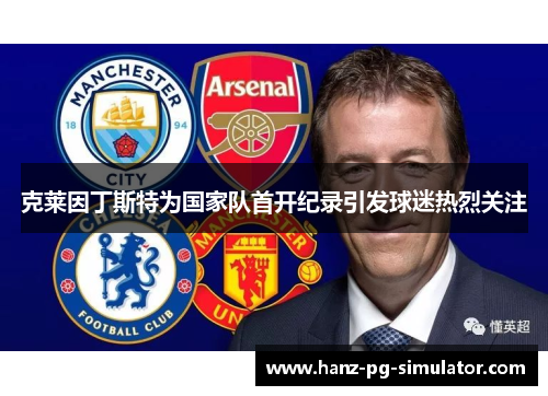 克莱因丁斯特为国家队首开纪录引发球迷热烈关注 克莱因丁斯特为国家队首开纪录引发球迷热烈关注