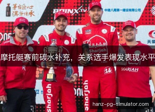 摩托艇赛前碳水补充,关系选手爆发表现水平 摩托艇赛前碳水补充,关系选手爆发表现水平